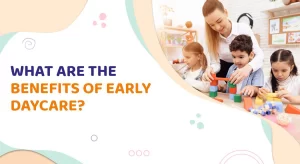 What Are The Benefits of Early Daycare?